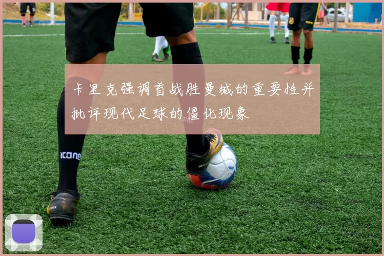 卡里克强调首战胜曼城的重要性并批评现代足球的僵化现象