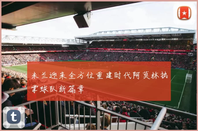 米兰迎来全方位重建时代阿莫林执掌球队新篇章