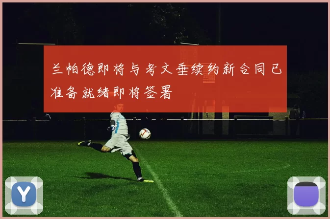 兰帕德即将与考文垂续约新合同已准备就绪即将签署
