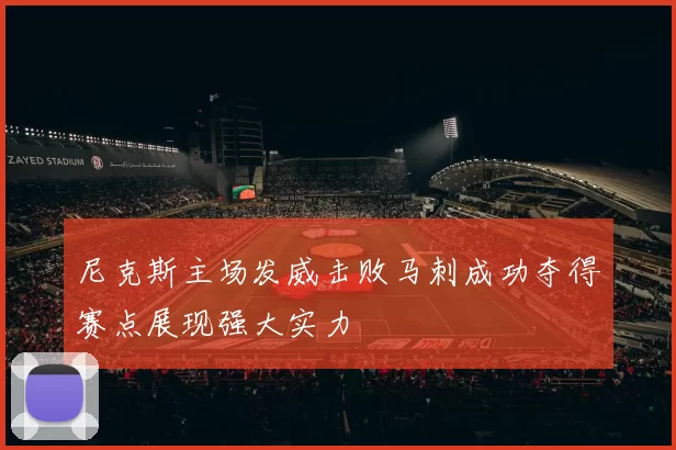 尼克斯主场发威击败马刺成功夺得赛点展现强大实力